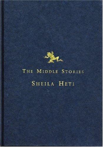 Sheila Heti: The middle stories (Hardcover, 2001, House of Anansi Press)