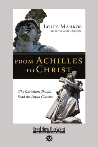 Louis Markos: From Achilles to Christ (Paperback, 2009, ReadHowYouWant)
