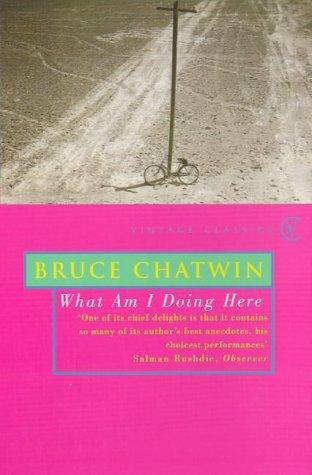 Bruce Chatwin: What Am I Doing Here? (Paperback, 2005, Vintage)