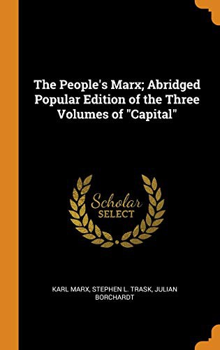 Karl Marx, Stephen L. Trask, Julian Borchardt: The People's Marx; Abridged Popular Edition of the Three Volumes of "Capital" (Hardcover, 2018, Franklin Classics)