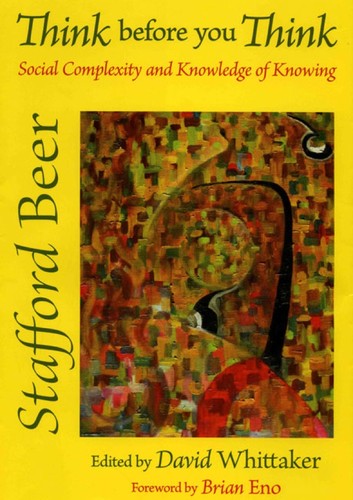 Stafford Beer: Think Before You Think: Social Complexity and the Knowledge of Knowing (2009, Wavestone Press)