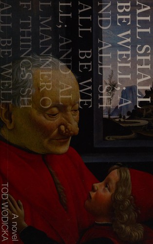 Tod Wodicka: All shall be well ; and all shall be well ; and all manner of things shall be well (2007, Jonathan Cape)