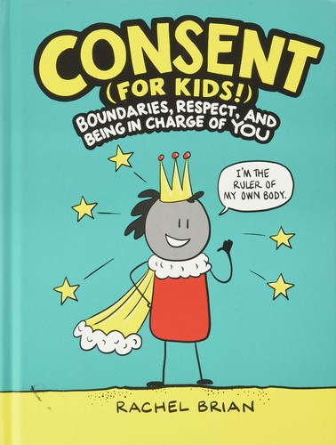 Rachel Brian: Consent (for kids!) : boundaries, respect, and being in charge of yourself (2020, Little, Brown and Company)