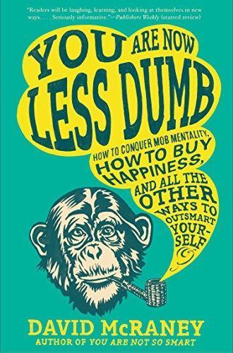 David McRaney: You Are Now Less Dumb : How to Conquer Mob Mentality, How to Buy Happiness, and All the Other Ways to Outsmart Yourself (2014)