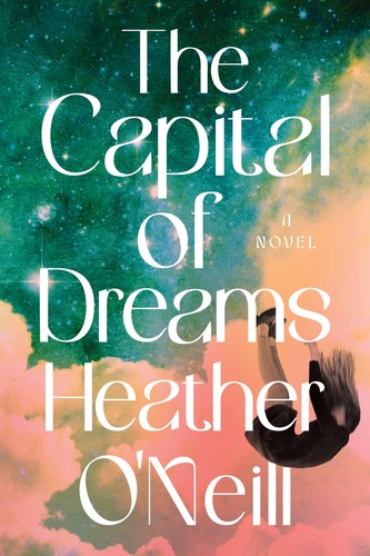 Heather O'Neill: The Capital of Dreams (Hardcover, 2024, HarperCollins)