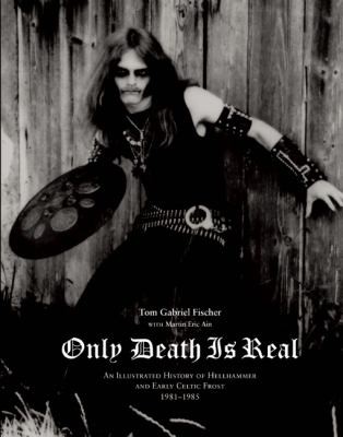 Tom Gabriel Fischer: Only Death Is Real An Illustrated History Of Hellhammer And Early Celtic Frost 19811985 (2010, Bazillion Points Publishing)