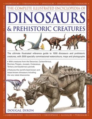 Dougal Dixon: The Complete Illustrated Encyclopedia Of Dinosaurs Prehistoric Creatures The Ultimate Illustrated Reference Guide To More Than 1000 Dinosaurs And Prehistoric Creatures With 2000 Specially Commissioned Watercolours Maps And Photographs
