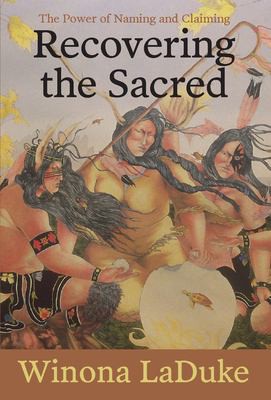 Winona LaDuke: Recovering the Sacred (2016, Haymarket Books)