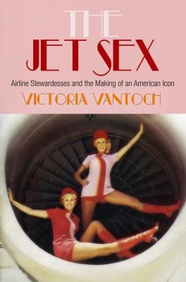 Victoria Vantoch: The Jet Sex Airline Stewardesses And The Making Of An American Icon (2013, University of Pennsylvania Press)
