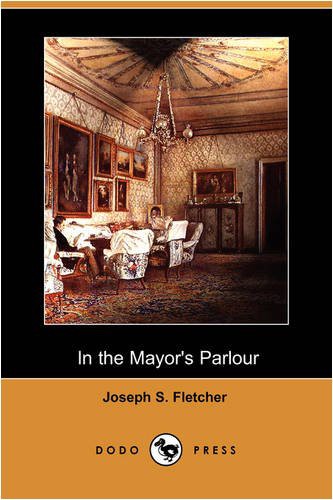 Joseph Smith Fletcher: In the Mayor's Parlour (Paperback, 2009, Dodo Press)