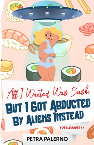 Petra Palerno: All I Wanted Was Sushi but I Got Abducted by Aliens Instead (2023, Independently Published)