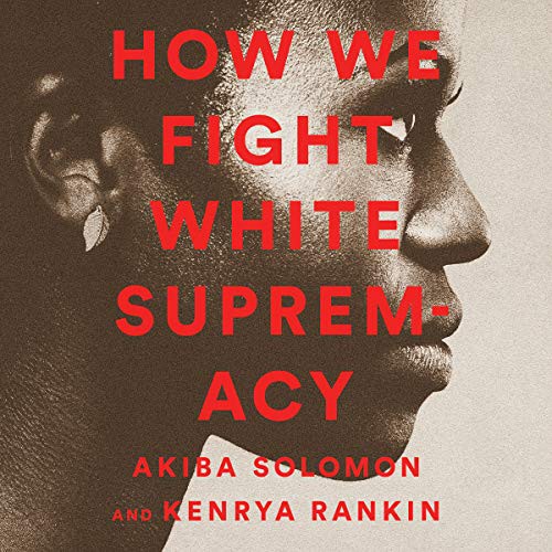 Ta-Nehisi Coates, Tarana Burke, Harry Belafonte, Akiba Solomon, Kenrya Rankin: How We Fight White Supremacy (AudiobookFormat, 2019, Bold Type Books, Blackstone Pub)