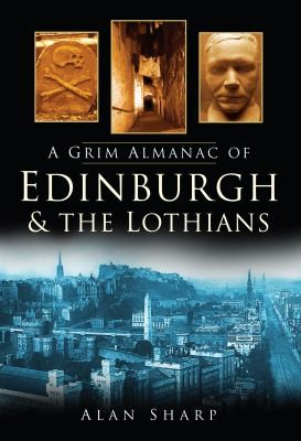 Alan Sharp: A Grim Almanac Of Edinburgh And The Lothians (History Press)