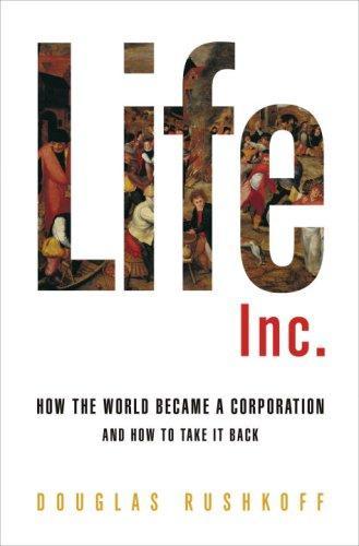 Douglas Rushkoff: Life Inc. : How the World Became a Corporation and How to Take It Back (2009)