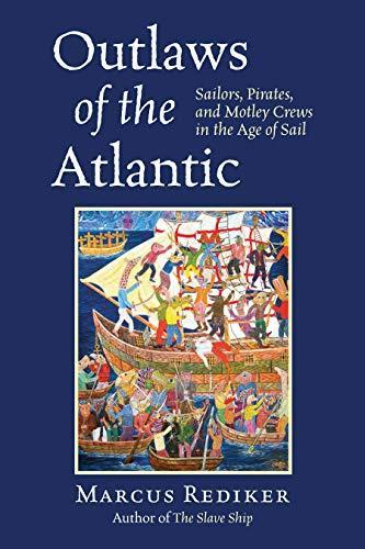 Marcus Rediker: Outlaws of the Atlantic: Sailors, Pirates, and Motley Crews in the Age of Sail