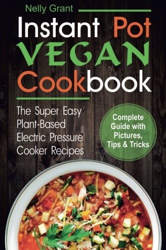 Nelly Grant: Instant Pot  Vegan Cookbook (Paperback, 2018, CreateSpace Independent Publishing Platform)