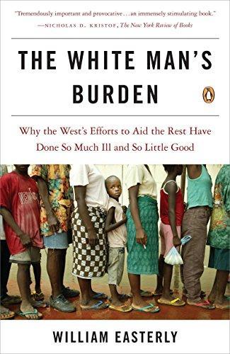 William Easterly: The White Man's Burden: Why the West's Efforts to Aid the Rest Have Done So Much Ill and So Little Good (2007)