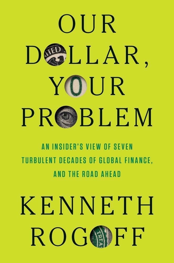 Kenneth Rogoff: Our Dollar, Your Problem (2025, Yale University Press)