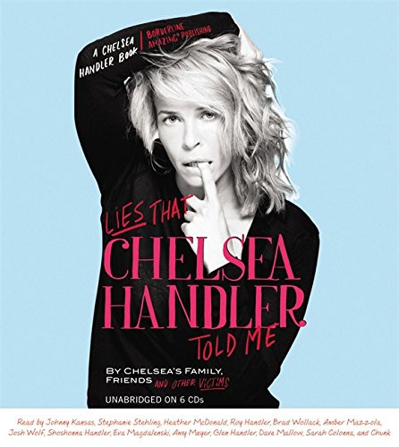 Chelsea's Family, Friends, and Other Victims, Johnny Kansas, Stephanie Stehling, Heather McDonald, Roy Handler, Brad Wollack, Amber Mazzola, Josh Wolf, Shoshanna Handler, Eva Magdalenski, Amy Meyer, Glen Handler, Dave Mallow, Sarah Colonna, Chunk Handler: Lies that Chelsea Handler Told Me (AudiobookFormat, 2011, Grand Central Publishing, Hachette)