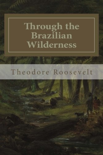 Theodore Roosevelt: Through the Brazilian Wilderness (Paperback, CreateSpace Independent Publishing Platform)