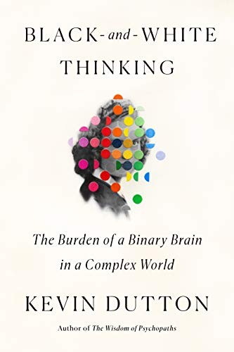 Kevin Dutton: Black-and-White Thinking (Hardcover, 2021, Scientific American / Farrar, Straus and Giroux)