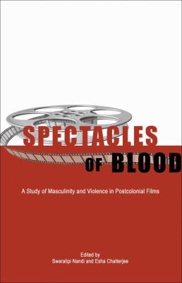 Swaralipi Nandi: Spectacles Of Blood A Study Of Masculinity And Violence In Postcolonial Films (2013, Zubaan)