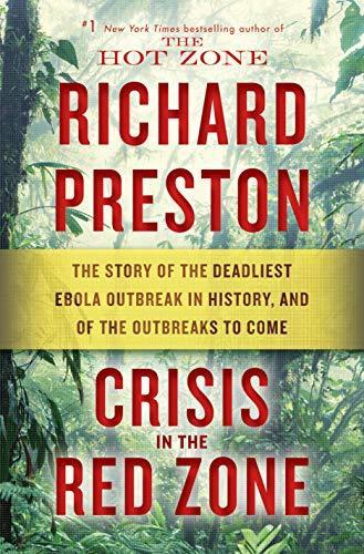 Richard Preston: Crisis in the Red Zone : The Story of the Deadliest Ebola Outbreak in History, and of the Outbreaks to Come (2019)
