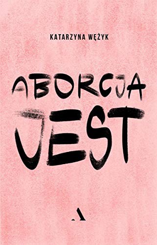 Katarzyna Wezyk: Aborcja jest (Paperback, 2021, Agora)