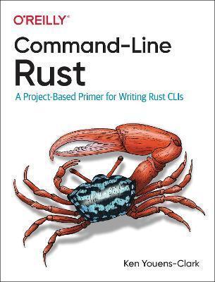 Ken Youens-Clark: Command-Line Rust : A Project-Based Primer for Writing Rust CLIs (2022)
