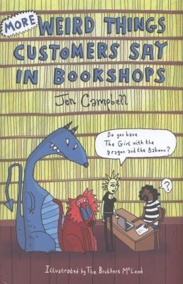 Jen Campbell: More Weird Things Customers Say in Bookshops (2013, Constable and Robinson)