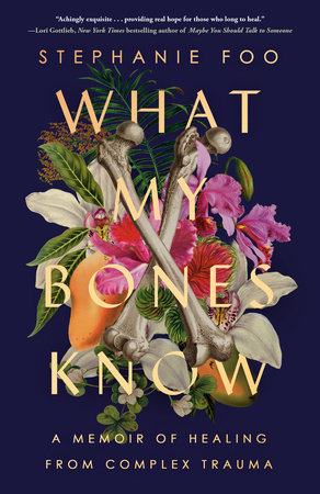 Stephanie Foo: What My Bones Know: A Memoir of Healing from Complex Trauma (2022)