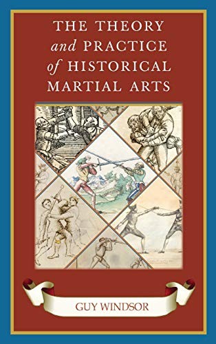 Guy Windsor: The Theory and Practice of Historical Martial Arts (Hardcover, 2018, Spada Press)