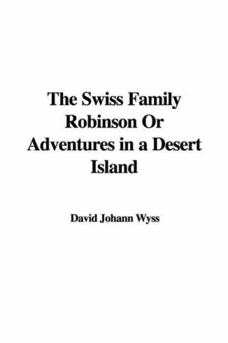 Johann David Wyss: The Swiss Family Robinson Or Adventures in a Desert Island (Hardcover, 2007, IndyPublish)