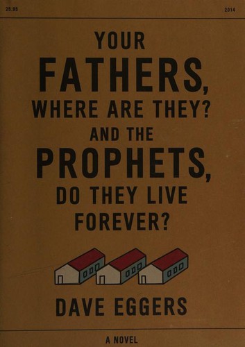Dave Eggers: Your Fathers Where Are They And The Prophets Do They Live Forever A Novel (2014, Knopf)