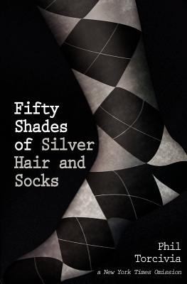 Phil Torcivia: Fifty Shades Of Silver Hair And Socks (2012, Createspace)