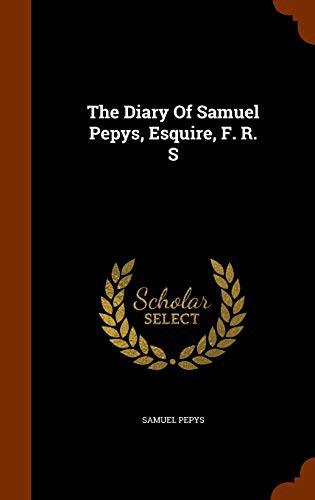 Samuel Pepys: The Diary Of Samuel Pepys, Esquire, F. R. S (Hardcover, 2015, Arkose Press)