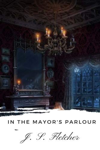 Joseph Smith Fletcher: In the Mayor's Parlour (Paperback, 2018, CreateSpace Independent Publishing Platform)