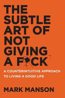 Mark Manson: The Subtle Art of Not Giving a F*ck: A Counterintuitive Approach to Living a Good Life (2016)