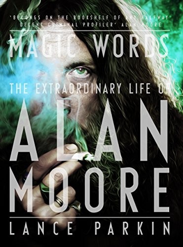 Lance Parkin: Magic Words: The Extraordinary Life of Alan Moore (2016, Aurum Press Ltd)