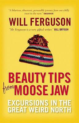 Will Ferguson: Beauty Tips From Moose Jaw Excursions In The Great Weird North (2006, Canongate Books Ltd)