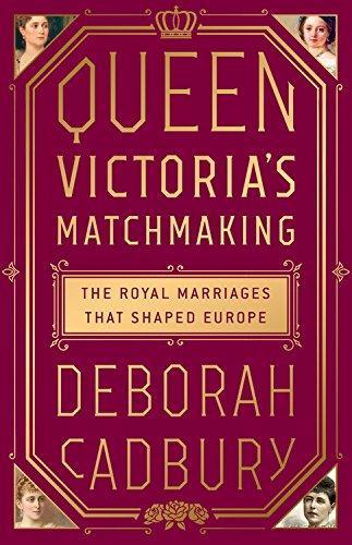Deborah Cadbury, Deborah Cadbury: Queen Victoria's Matchmaking: The Royal Marriages that Shaped Europe (2017)