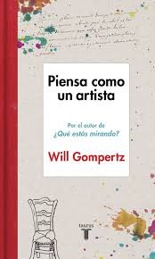 Will Gompertz: Piensa como un artista (Spanish language, 2015, Taurus)