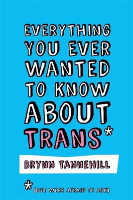 Brynn Tannehill: Everything You Ever Wanted to Know about Trans* (Paperback, 2018, Jessica Kingsley Publishers)
