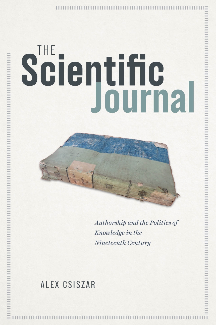 Alex Csiszar: The Scientific Journal (2018, University of Chicago Press)