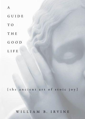 William B. Irvine: A guide to the good life : the ancient art of Stoic joy (2009)