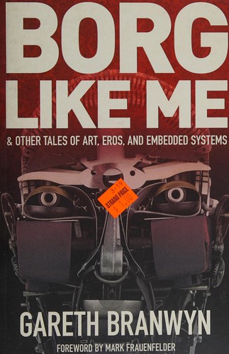 Gareth Branwyn: Borg like me & other tales of art, eros, and embedded systems (2014, Sparks of Fire Press)