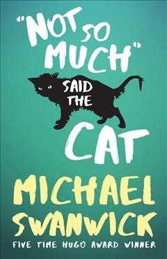 Michael Swanwick: Not so much said the cat (2016)