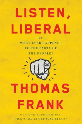 Thomas Frank: Listen, Liberal (2016, Henry Holt and Company)