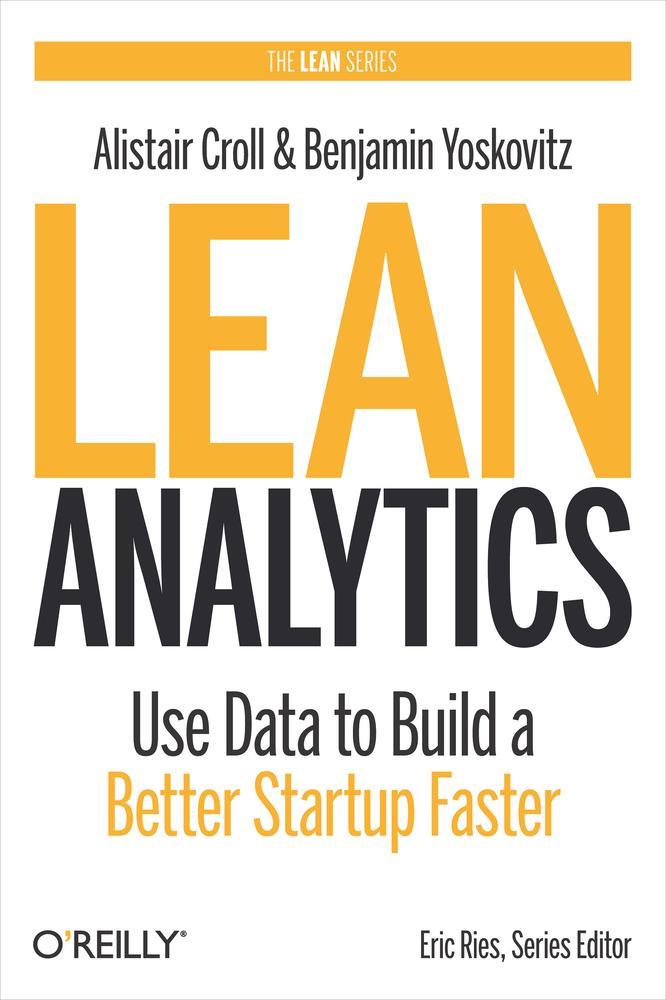 Alistair Croll, Benjamin Yoskovitz: Lean Analytics (2013, O'Reilly Media, Incorporated)