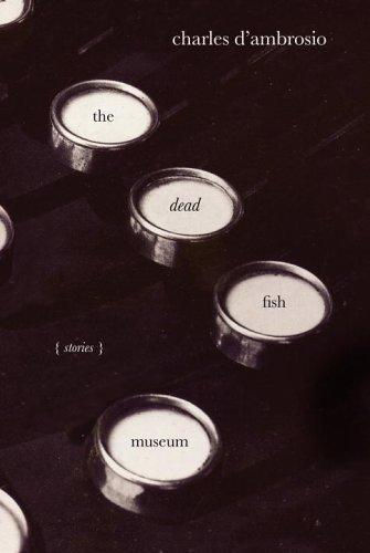 Charles D'Ambrosio: The dead fish museum (2006, Alfred A. Knopf)